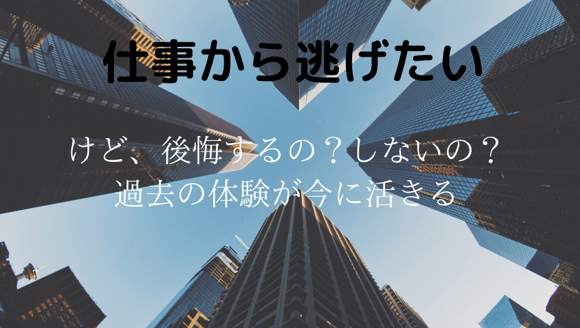 仕事から逃げたいけど後悔するの しないの 過去の体験が今に活きる